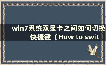 win7系统双显卡之间如何切换快捷键（How to switch between Dual Graphics in win7 system）